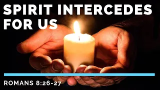 God's Spirit Intercedes For Us - Romans 8:26-27