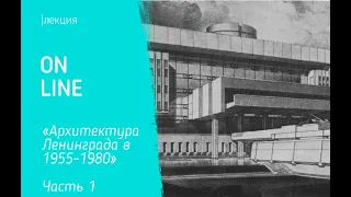 Лекция «Архитектура Ленинграда в 1955 - 1980-е гг.»  (часть 1)