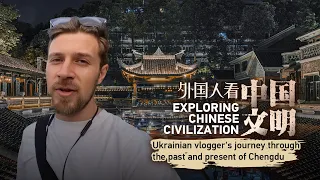 Exploring Chinese Civilization: Ukrainian vlogger's journey through the past and present of Chengdu