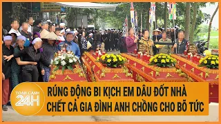 Rúng động bi kịch em dâu đốt nhà chết cả gia đình anh chồng cho bõ tức