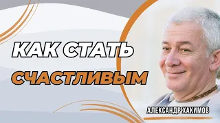 Как стать счастливым? - Александр Хакимов