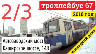 Троллейбус 67 (2/3) Автозаводский мост- Каширское шоссе, 148 (последний день работы) // 2016