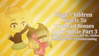 [Gacha Club]Piggy Children React To Cuphead Bosses Inkwell Isles Pt3 + Cuphead,Mugman,and Ms.Chalice