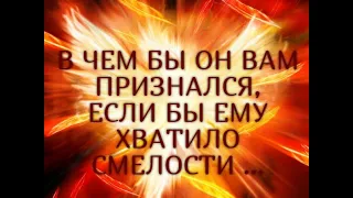 В ЧЕМ БЫ ОН ВАМ ПРИЗНАЛСЯ , ЕСЛИ БЫ ЕМУ ХВАТИЛО СМЕЛОСТИ ...Гадание онлайн|Таро онлайн|Расклад Таро