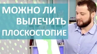 ЧТО ТАКОЕ ПЛОСКОСТОПИЕ? ПРОФИЛАКТИКА И ЛЕЧЕНИЕ