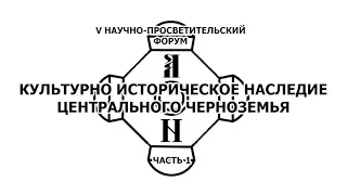 V форум "Культурно-историческое наследие Центрального Черноземья". Часть 1