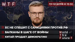 ЕС не спешит с санкциями против России  Балканы в шаге от войны  Китай продает демократию  | WTF