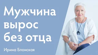 Мужчина вырос без отца | Ирина Блонская