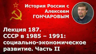 История России с Алексеем ГОНЧАРОВЫМ. Лекция 187. СССР в 1985-1991. Экономика. Часть II