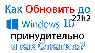 Как обновить Windows 10 pro до 22h2 принудительно? И откатить.