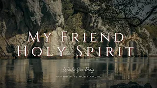 My Friend Holy Spirit - Instrumental Soaking Worship Music / While You Pray