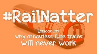 #RailNatter | Episode 104: Why driverless Tube trains will never work
