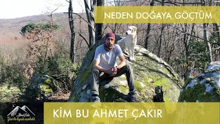 Kim Bu Ahmet Çakır ? Neden Doğaya Göçtüm ?