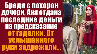 Бредя с похорон дочери, Аня отдала последние деньги на предсказание от гадалки. От услышанного...