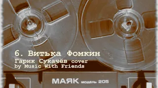 6. Витька Фомкин (Гарик Сукачёв cover by Music With Friends)