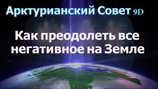 Как преодолеть все негативное на Земле ∞Арктурианский Совет 9D