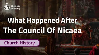 What Were the Aftereffects of the Council of Nicaea? | Church History