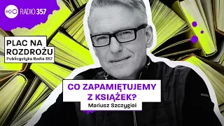 #4 Mariusz Szczygieł - Co zapamiętujemy z książek? | Plac na rozdrożu | Podcast Radia 357