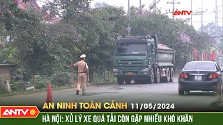 An ninh toàn cảnh ngày 11/5: Hà Hội: Xử lý xe quá tải còn gặp nhiều khó khăn | ANTV