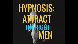 Hypnosis: Attract *The Right* Men. Be a Magnet For Quality Guys