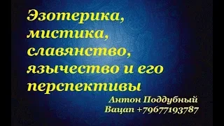 Эзотерика, мистика, славянство, язычество и его перспективы - Антон Поддубный