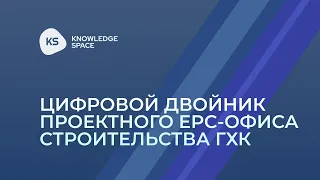 Цифровой двойник проектного EPC–офиса строительства ГХК