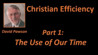 The Use of Our Time - Christian Efficiency, part 1 (David Pawson)