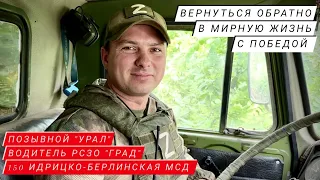 "ВЕРНУТЬСЯ ОБРАТНО В МИРНУЮ ЖИЗНЬ, С ПОБЕДОЙ" позывной "Урал", водитель РСЗО "ГРАД" 150 МСД