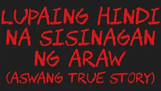 LUPAING HINDI NA SISINAGAN NG ARAW (Aswang True Story)