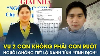 Vụ phát hiện 2 con không cùng huyết thống ở Phú Yên: Người chồng tiết lộ danh tính “tình địch” | VT