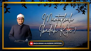 "MANTAPKAH IBADAH KITA?" - Ustaz Dato' Badli Shah Alauddin