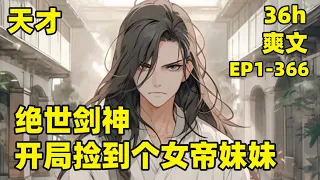 【绝世剑神，开局捡到个女帝妹妹】EP1-366 天才流，万族争霸，前世我默默无闻，无缘走向星空，这一世我必踏上星空，登顶诸天之巅，成就无上天骄至尊，如今可怜兮兮的小女孩跟着我，千年后，她却成为诸天女帝