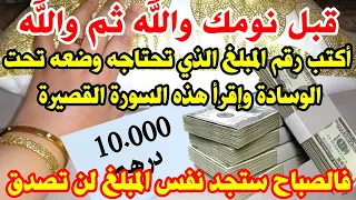 قبل نومك أكتب رقم المبلغ الذي تحتاجه وضعه تحت الوسادة وإقرأ هذه السورة ستجد نفس المبلغ في الصباح