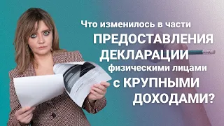 Что изменилось в части предоставления декларации физическими лицами с крупными доходами?