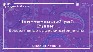 Онлайн-лекция «Непотерянный рай. Сузани. Декоративные вышивки Узбекистана»