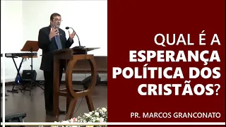 Qual é a esperança política dos cristãos? - Pr. Marcos Granconato