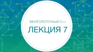 Многопоточный С++. Лекция №7