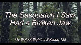 The Sasquatch I Saw Had a Broken Jaw - My Bigfoot Sighting Episode 128