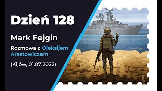 Dzień 128. Mark Fejgin - rozmowa z Oleksijem Arestowiczem (Kijów, 01.07.2022)