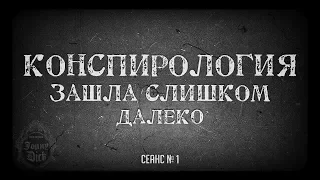 КОНСПИРОЛОГИЯ ЗАШЛА СЛИШКОМ ДАЛЕКО - СЕАНС № 1