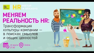 Меняем реальность HR: Трансформация культуры компании - в поисках смыслов и общих ценностей