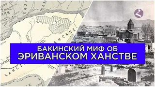 Эриванское ханство/Бакинские мифы/HAYK media