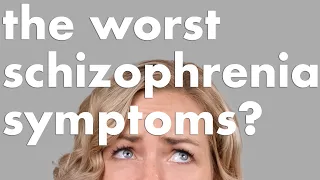 SCHIZOPHRENIA: The Worst Symptoms