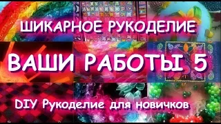 ШИКАРНОЕ РУКОДЕЛИЕ/ВАШИ РАБОТЫ 5