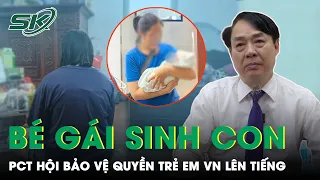 Phó Chủ Tịch Hội Bảo Vệ Quyền Trẻ Em Việt Nam Thông Tin Vụ Bé Gái Sinh Năm 2012 Sinh Con | SKĐS