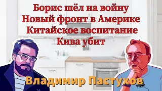 Борис шёл на войну, Новый фронт в Америке, Кива убит, Китайское Воспитание - Пастуховская Кухня