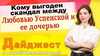 Кому выгоден скандал между Любовью Успенской и ее дочерью. Дайджест с Анной Немолякиной