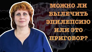 МОЖНО ЛИ ВЫЛЕЧИТЬ ЭПИЛЕПСИЮ ИЛИ ЭТО ПРИГОВОР?