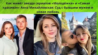 АННА МИХАЙЛОВСКАЯ =ЖИЗНЬ ПОСЛЕ РАЗВОДА С ИЗВЕСТНЫМ АКТЁРОМ- ПОДАВАВШИМ НА НЕЁ В СУД И КТО ЕЁ НОВЫЙ