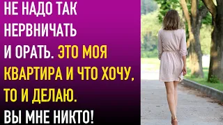 Не надо так нервничать и орать. Это моя квартира и что хочу, то и делаю. Вы мне никто!